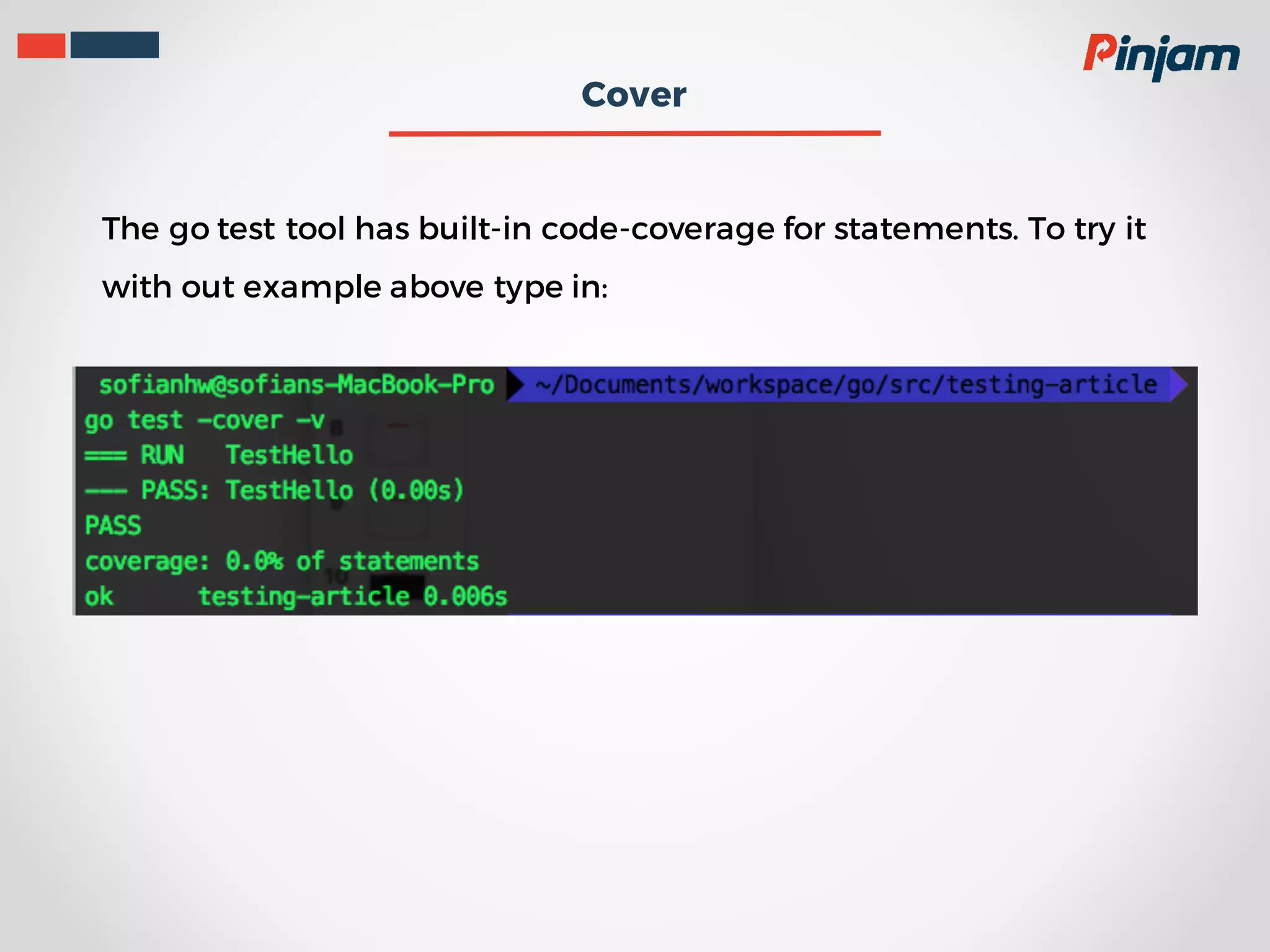 Cover The go test tool has built-in code-coverage for statements. To try it with out example above type in: 