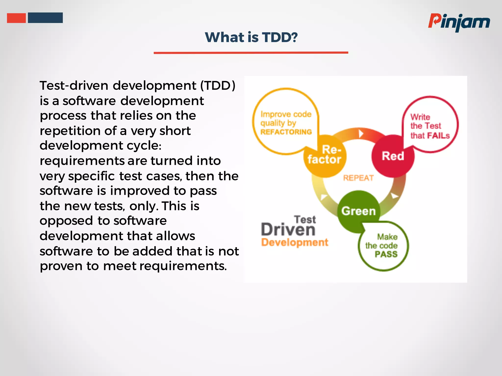 What is TDD? Test-driven development (TDD) is a software development process that relies on the repetition of a very short development cycle: requirements are turned into very specific test cases, then the software is improved to pass the new tests, only. This is opposed to software development that allows software to be added that is not proven to meet requirements. 