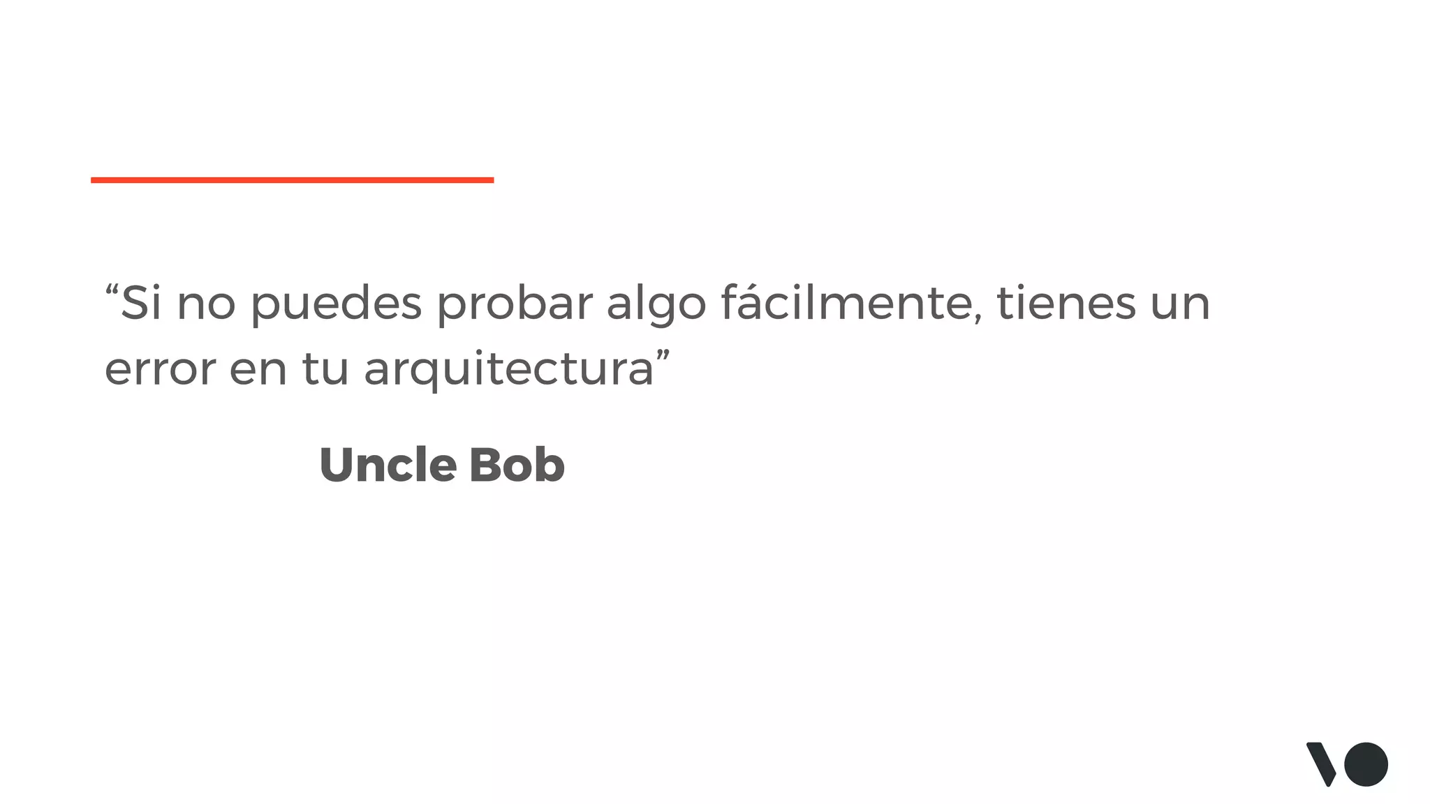 “Si no puedes probar algo fácilmente, tienes un
error en tu arquitectura”
Uncle Bob
 