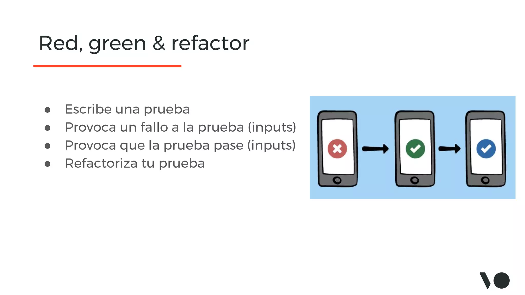 Red, green & refactor
● Escribe una prueba
● Provoca un fallo a la prueba (inputs)
● Provoca que la prueba pase (inputs)
● Refactoriza tu prueba
 
