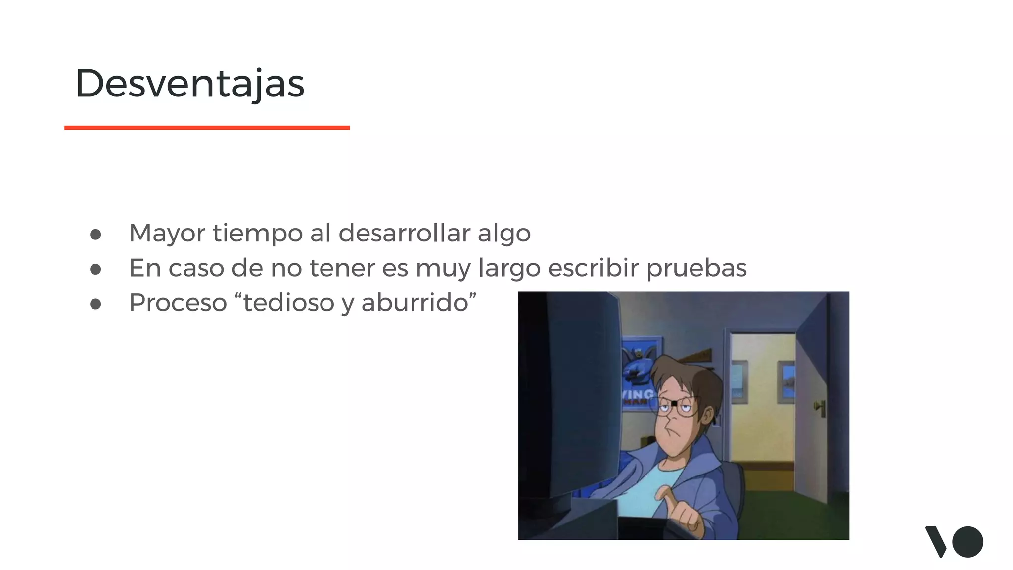 Desventajas
● Mayor tiempo al desarrollar algo
● En caso de no tener es muy largo escribir pruebas
● Proceso “tedioso y aburrido”
 