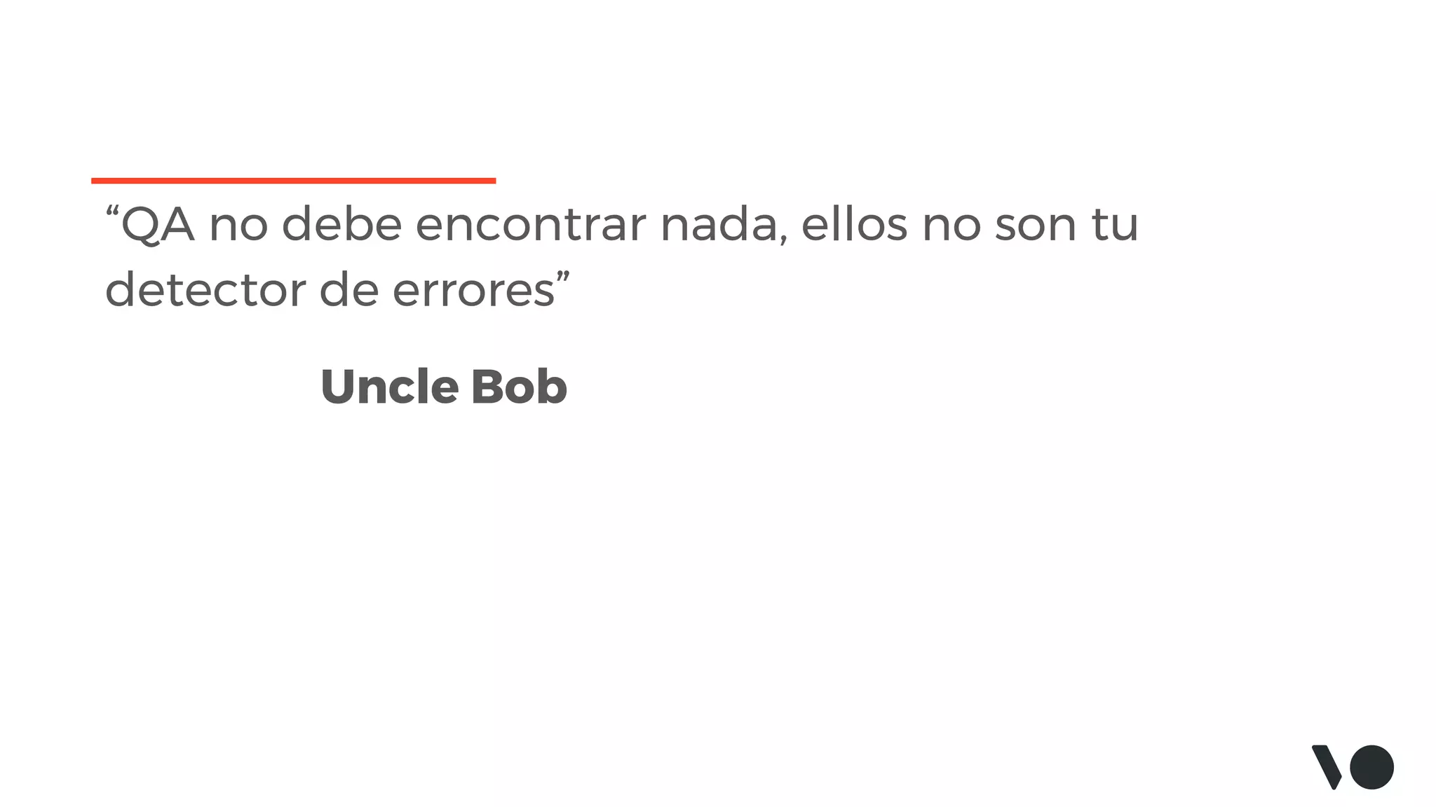 “QA no debe encontrar nada, ellos no son tu
detector de errores”
Uncle Bob
 