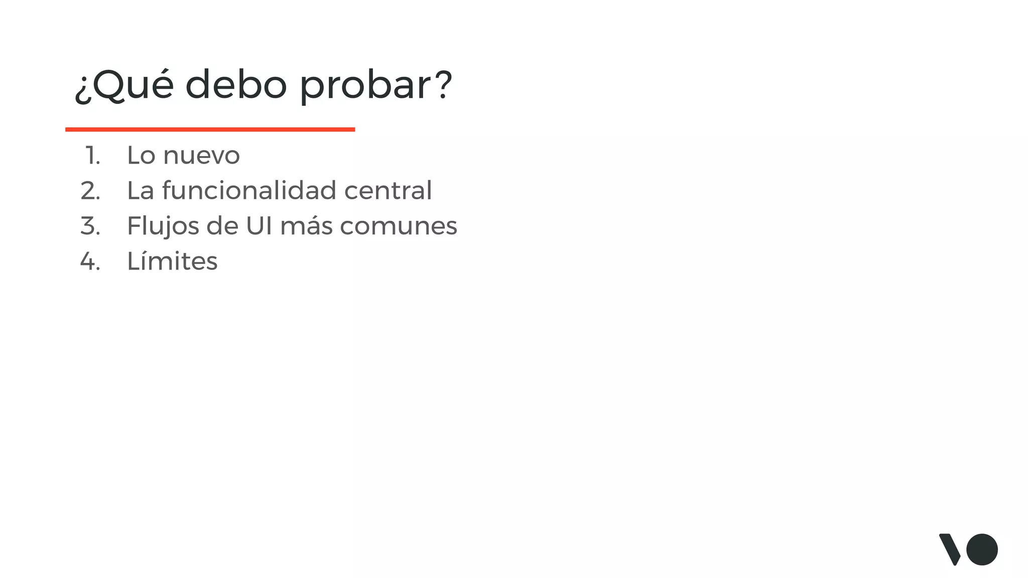 ¿Qué debo probar?
1. Lo nuevo
2. La funcionalidad central
3. Flujos de UI más comunes
4. Límites
 