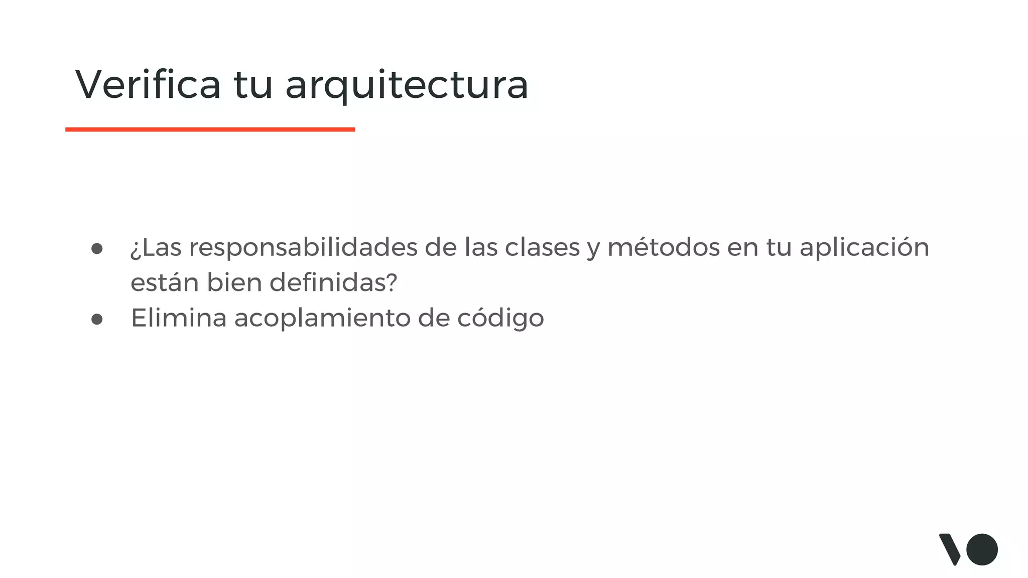 Verifica tu arquitectura
● ¿Las responsabilidades de las clases y métodos en tu aplicación
están bien definidas?
● Elimina acoplamiento de código
 