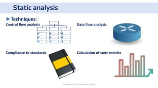 Static analysis
Copyright © 2017 Crisan Marius Catalin
►Techniques:
Control flow analysis Data flow analysis
Compliance to standards Calculation of code metrics
 