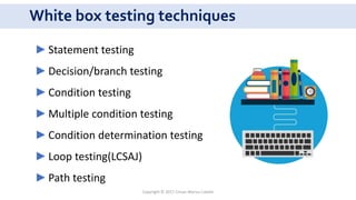 White box testing techniques
►Statement testing
►Decision/branch testing
►Condition testing
►Multiple condition testing
►Condition determination testing
►Loop testing(LCSAJ)
►Path testing
Copyright © 2017 Crisan Marius Catalin
 