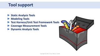 Tool support
Copyright © 2017 Crisan Marius Catalin
► Static Analysis Tools
► Modeling Tools
► Test Harness/Unit Test Framework Tools
► Coverage Measurement Tools
► Dynamic Analysis Tools
 