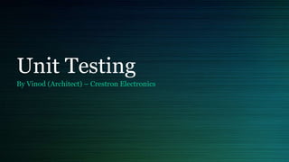 Unit Testing
By Vinod (Architect) – Crestron Electronics
 