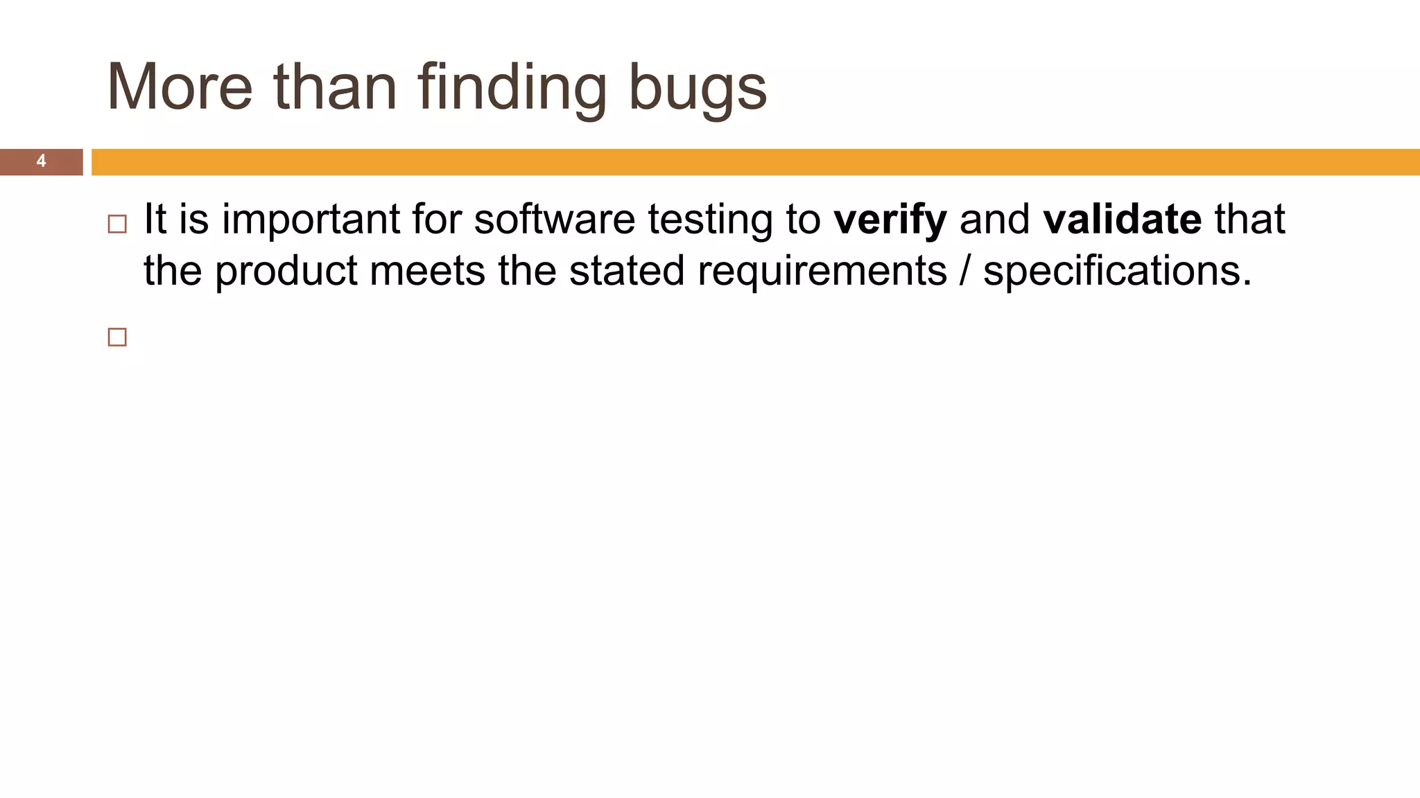 More than finding bugs
4
 It is important for software testing to verify and validate that
the product meets the stated requirements / specifications.

 