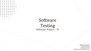 Software
Testing
Software Project - VI
Afnanul Hassan
Adjunct Lecturer
Department of CSE
Daffodil International University
 