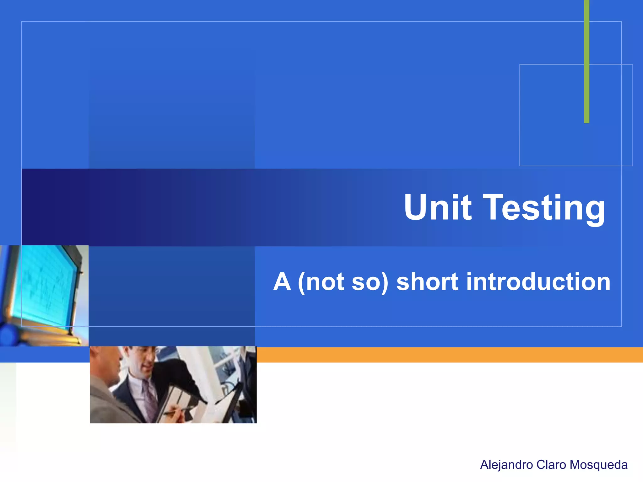 Unit Testing
A (not so) short introduction

Company

LOGO
Alejandro Claro Mosqueda

 
