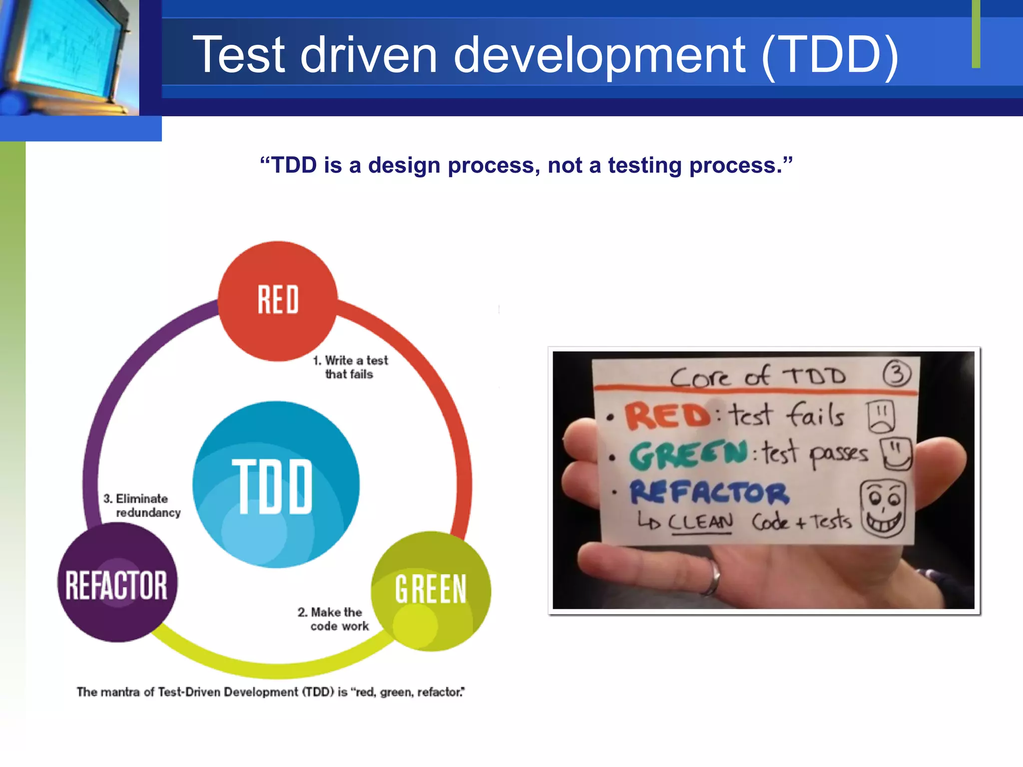 Test driven development (TDD)
“TDD is a design process, not a testing process.”

 