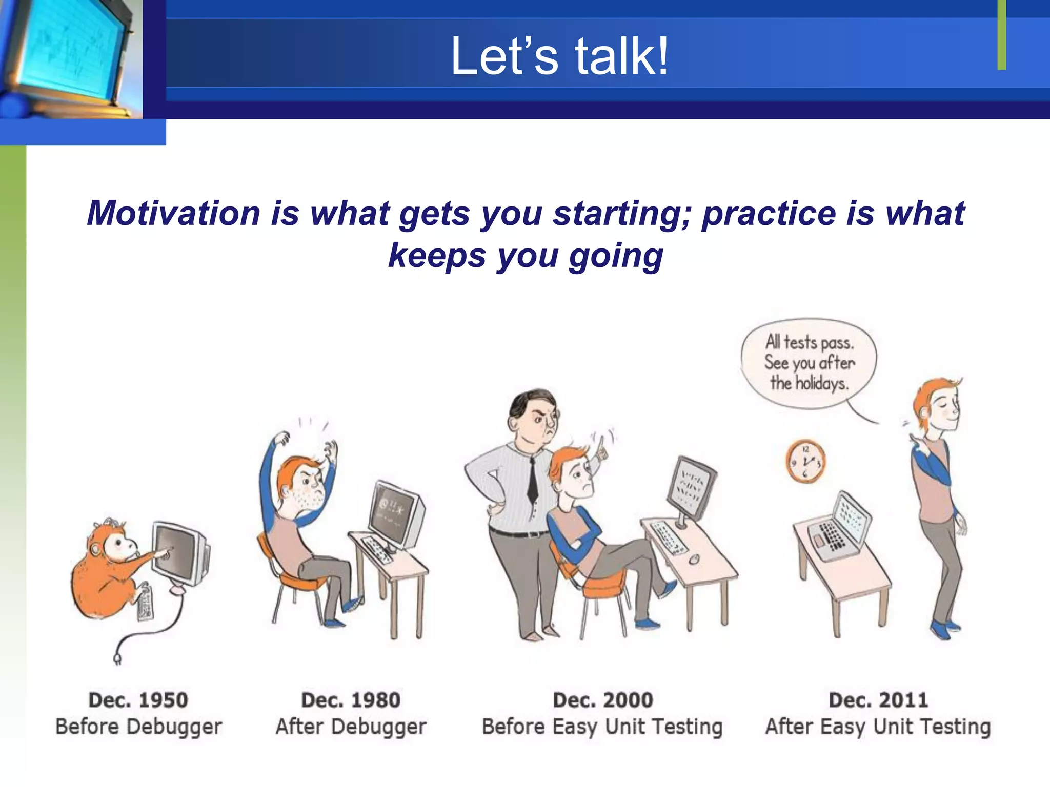 Let’s talk!
Motivation is what gets you starting; practice is what
keeps you going

 