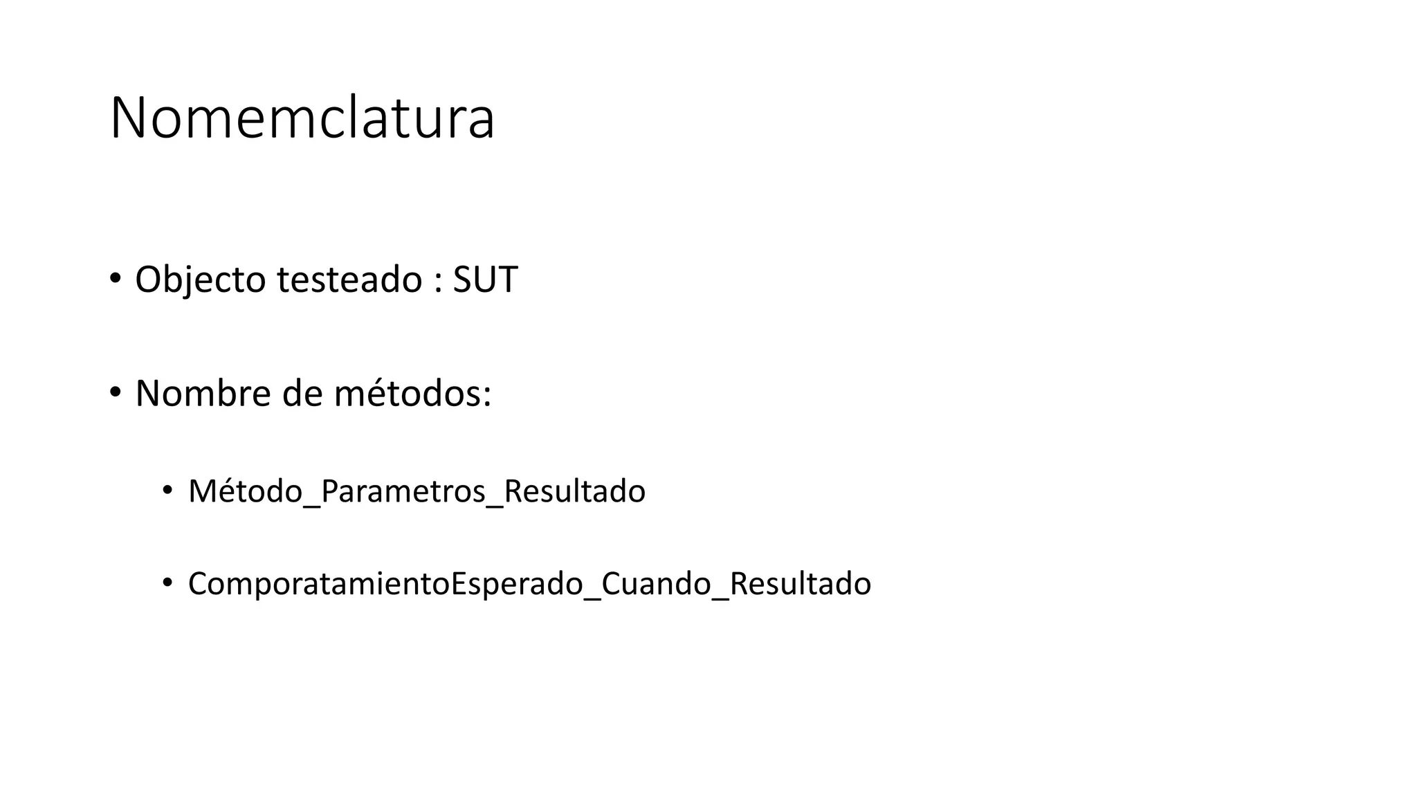 Nomemclatura
• Objecto testeado : SUT
• Nombre de métodos:
• Método_Parametros_Resultado
• ComporatamientoEsperado_Cuando_Resultado
 