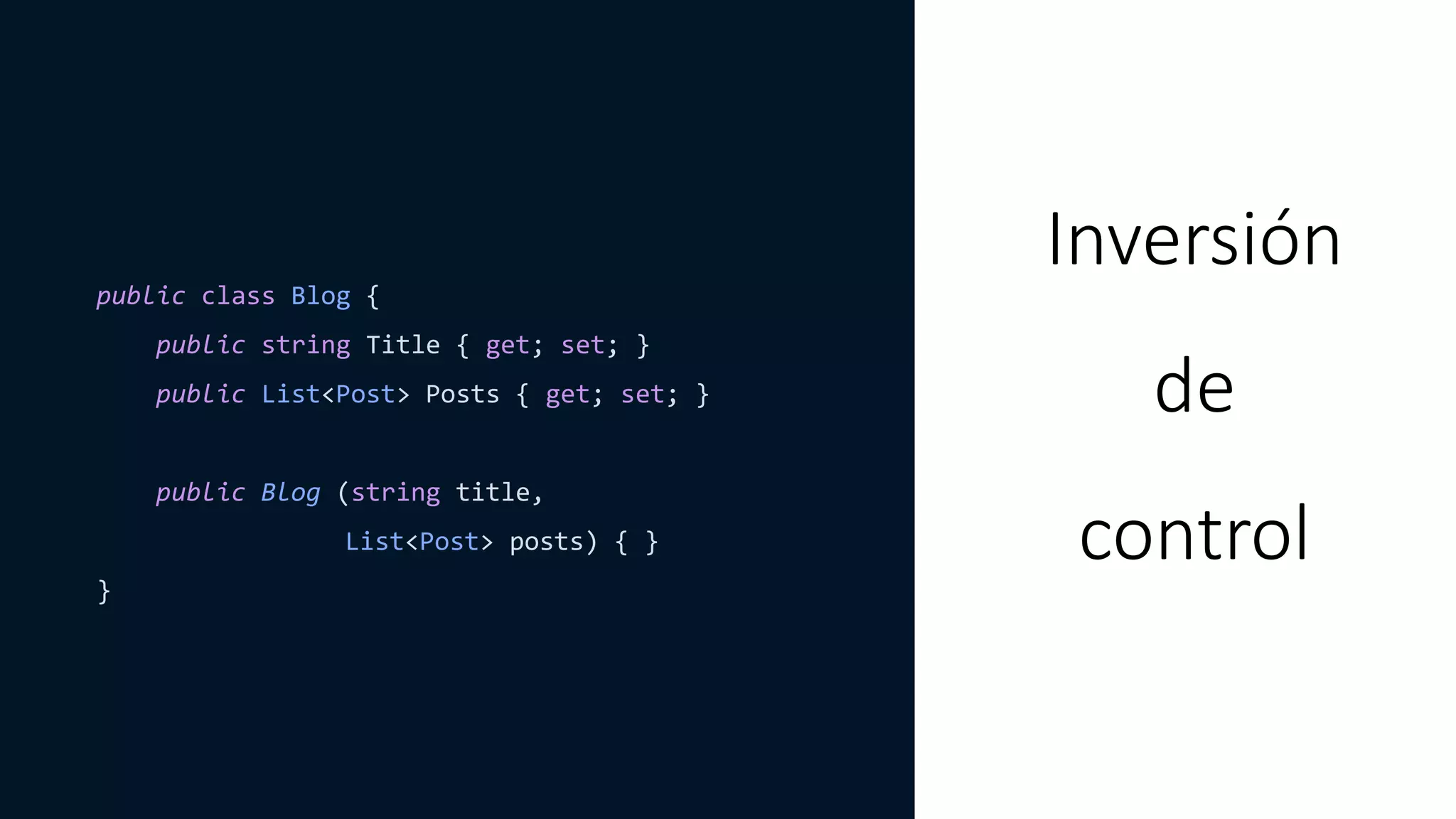 public class Blog {
public string Title { get; set; }
public List<Post> Posts { get; set; }
public Blog (string title,
List<Post> posts) { }
}
Inversión
de
control
 