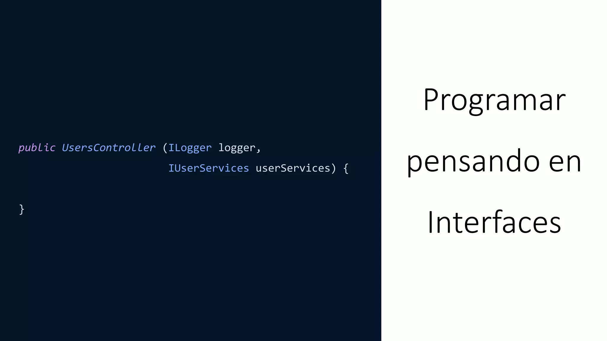 public UsersController (ILogger logger,
IUserServices userServices) {
}
Programar
pensando en
Interfaces
 