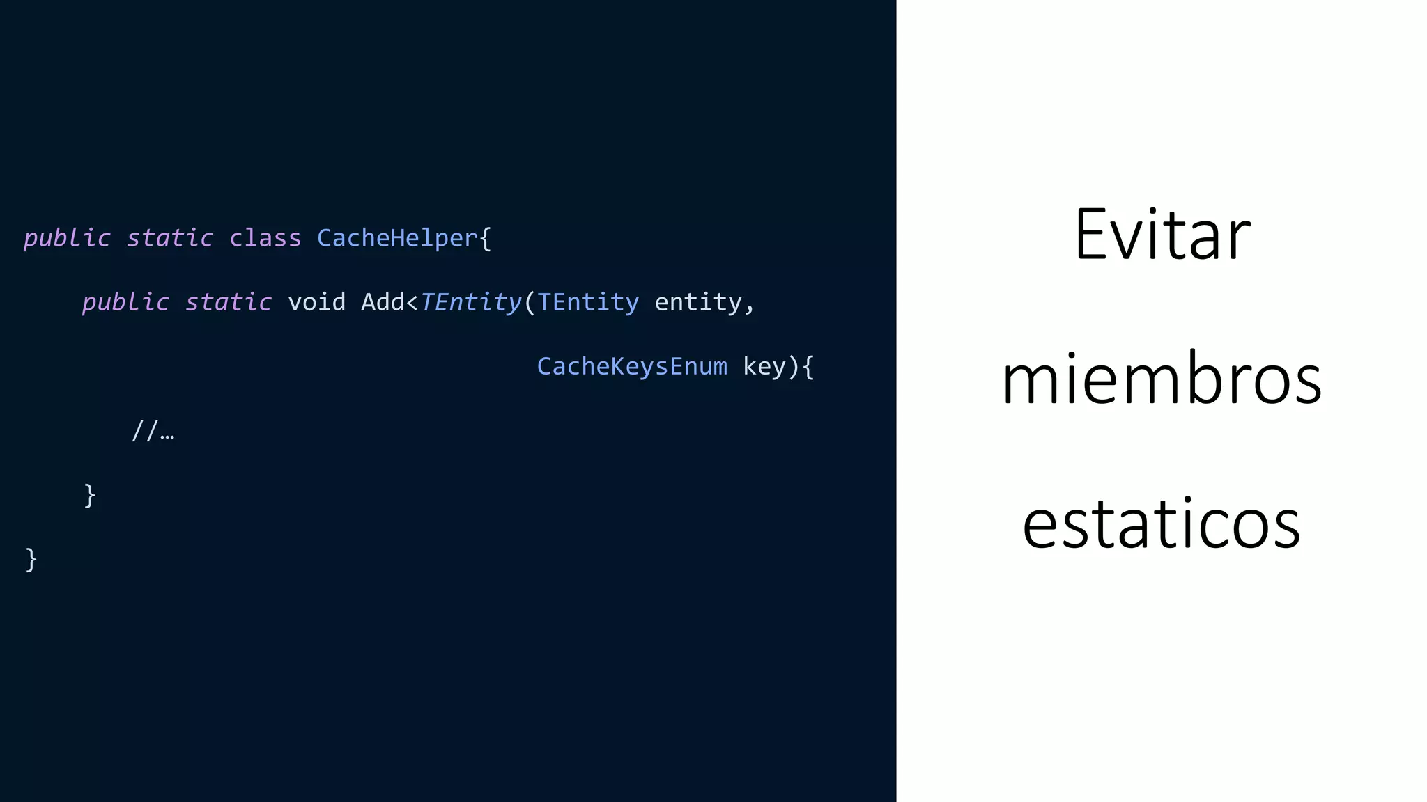 Evitar
miembros
estaticos
public static class CacheHelper{
public static void Add<TEntity(TEntity entity,
CacheKeysEnum key){
//…
}
}
 