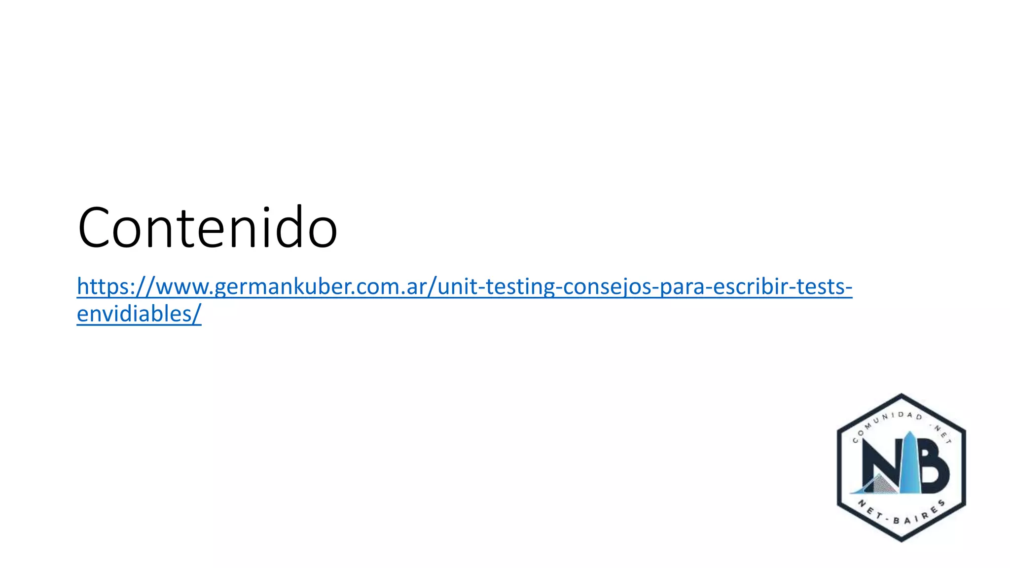 Contenido
https://www.germankuber.com.ar/unit-testing-consejos-para-escribir-tests-
envidiables/
 