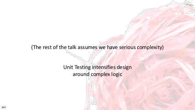 343 © VictorRentea.ro
a training by
(The rest of the talk assumes we have serious complexity)
Unit Testing intensifies design
around complex logic
 