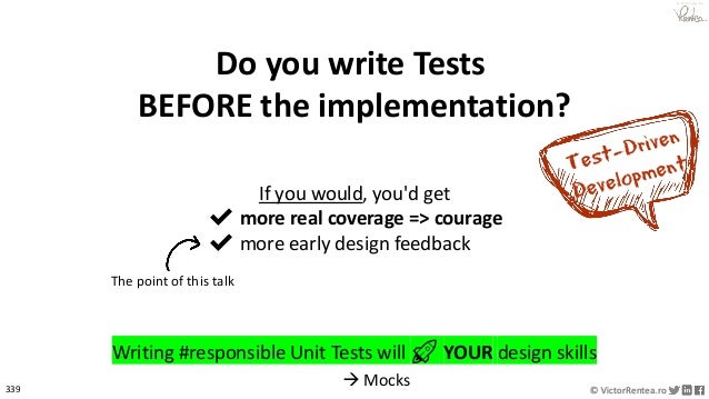 339 © VictorRentea.ro
a training by
Do you write Tests
BEFORE the implementation?
Writing #responsible Unit Tests will 🚀 YOUR design skills
If you would, you'd get
✔ more real coverage => courage
✔ more early design feedback
The point of this talk
→ Mocks
 