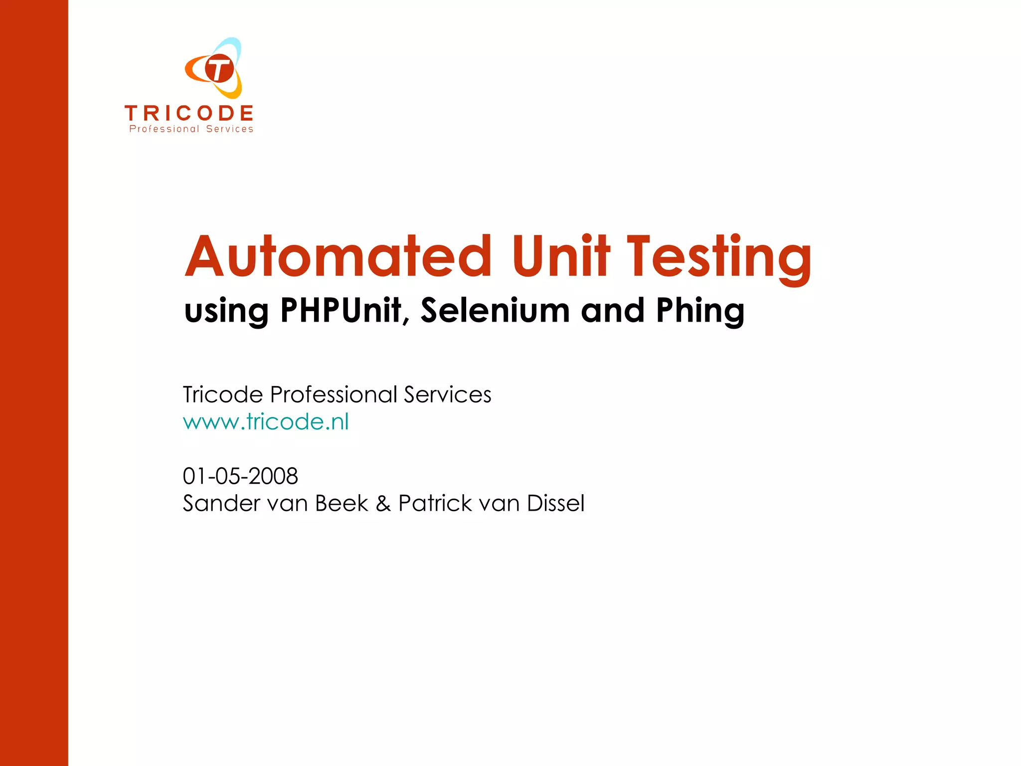Automated Unit Testing   using PHPUnit, Selenium and Phing Tricode Professional Services www.tricode.nl 01-05-2008 Sander van Beek & Patrick van Dissel 