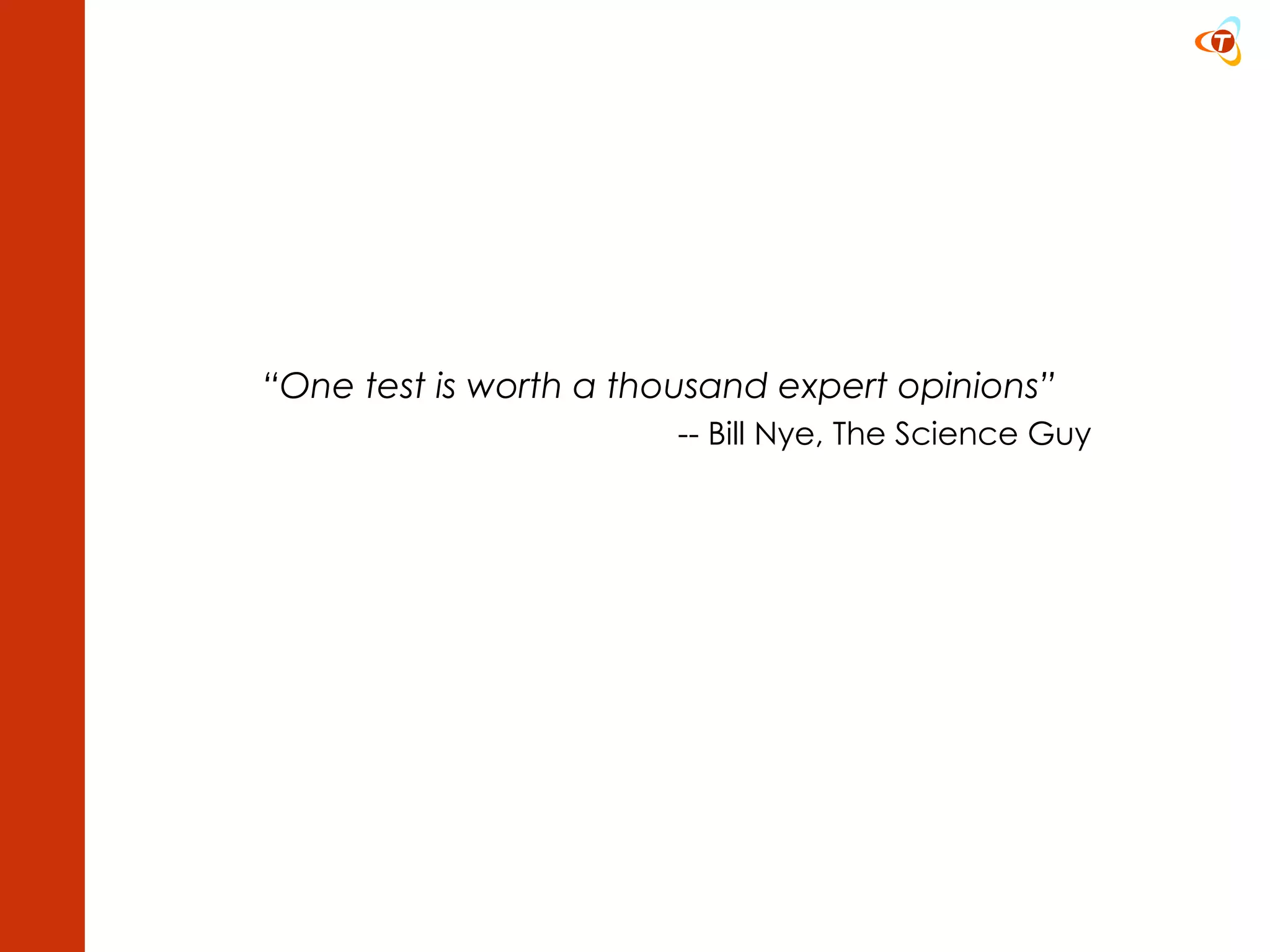 “ One test is worth a thousand expert opinions” -- Bill Nye, The Science Guy 