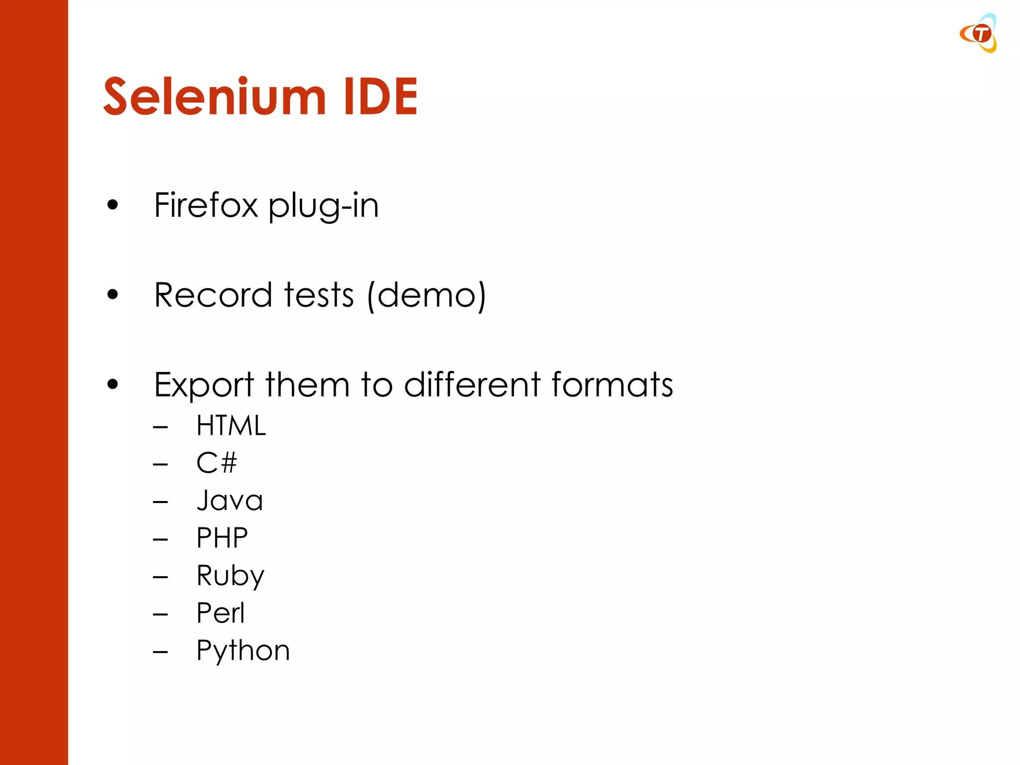 Selenium IDE Firefox plug-in Record tests (demo) Export them to different formats HTML C# Java PHP Ruby Perl Python 