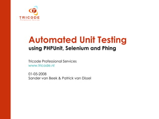 Automated Unit Testing   using PHPUnit, Selenium and Phing Tricode Professional Services www.tricode.nl 01-05-2008 Sander van Beek & Patrick van Dissel 