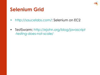 Selenium Grid http://saucelabs.com/ : Selenium on EC2 TestSwarm:  http:// ejohn.org/blog/javascript -testing-does-not-scale/   