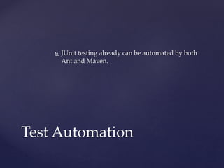  JUnit testing already can be automated by both
Ant and Maven.
Test Automation
 