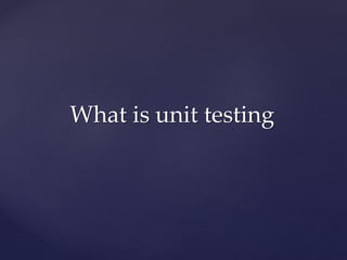 What is unit testing
 