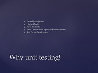  Faster Development
 Higher Quality
 More flexibility
 Easer Development (specially for newcomers)
 Test Driven Development
Why unit testing!
 
