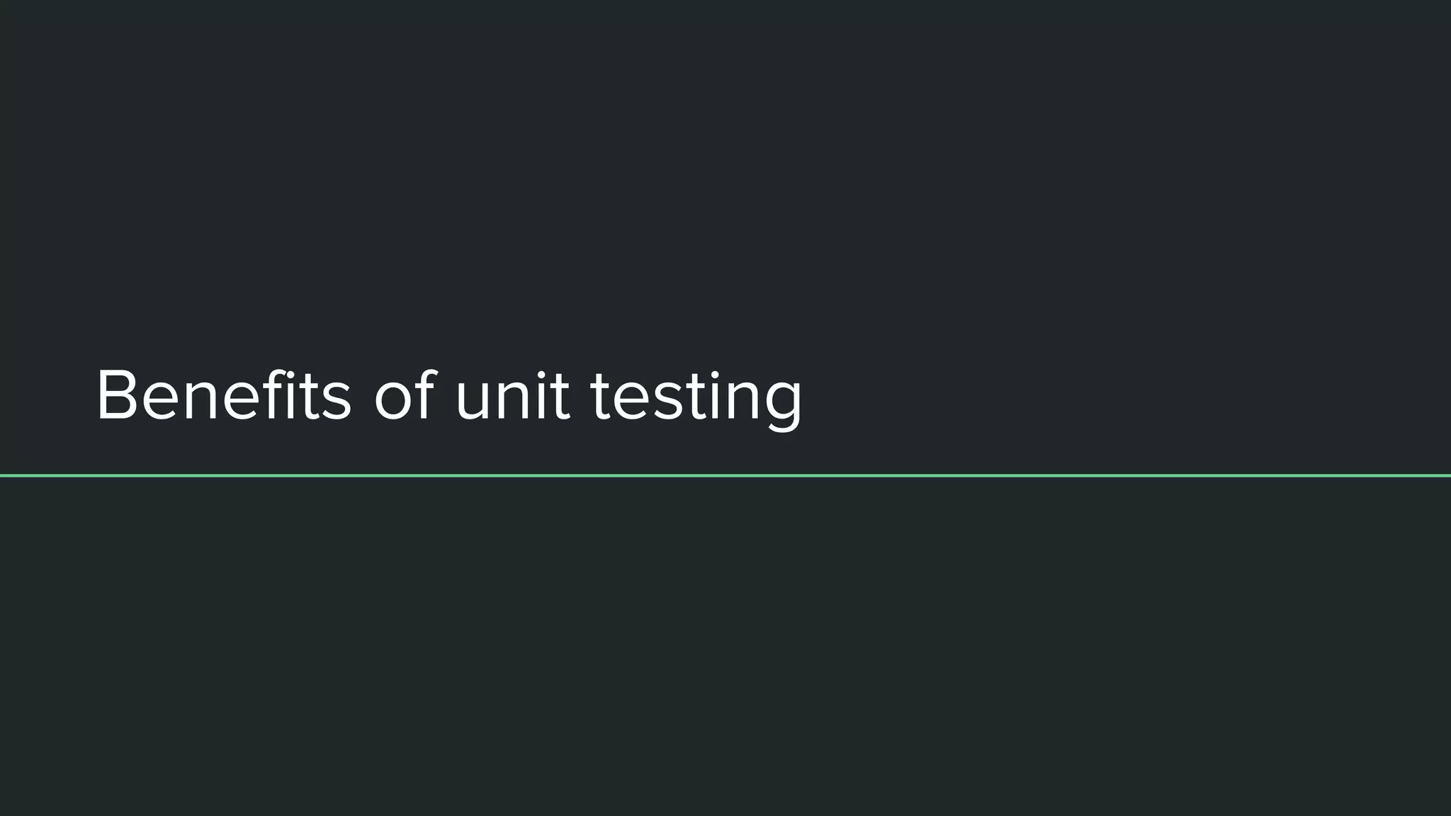 Benefits of unit testing
 