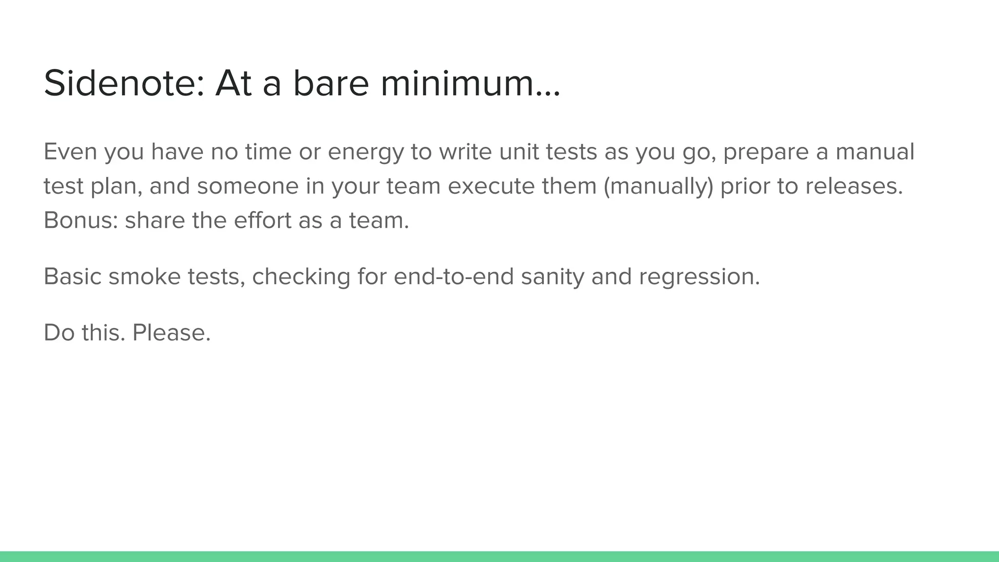 Sidenote: At a bare minimum...
Even you have no time or energy to write unit tests as you go, prepare a manual
test plan, and someone in your team execute them (manually) prior to releases.
Bonus: share the effort as a team.
Basic smoke tests, checking for end-to-end sanity and regression.
Do this. Please.
 