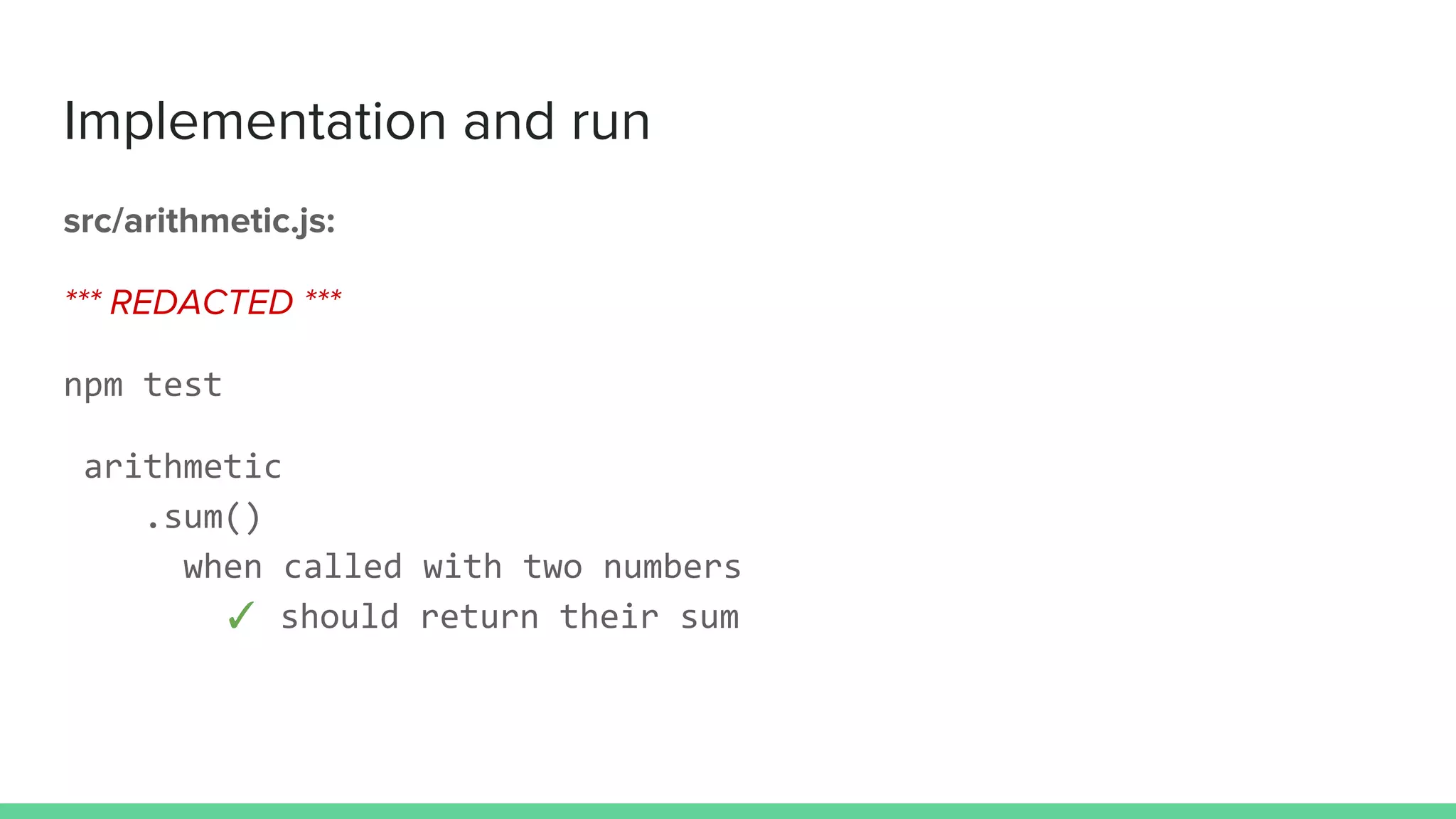 Implementation and run
src/arithmetic.js:
*** REDACTED ***
npm test
arithmetic
.sum()
when called with two numbers
✓ should return their sum
 