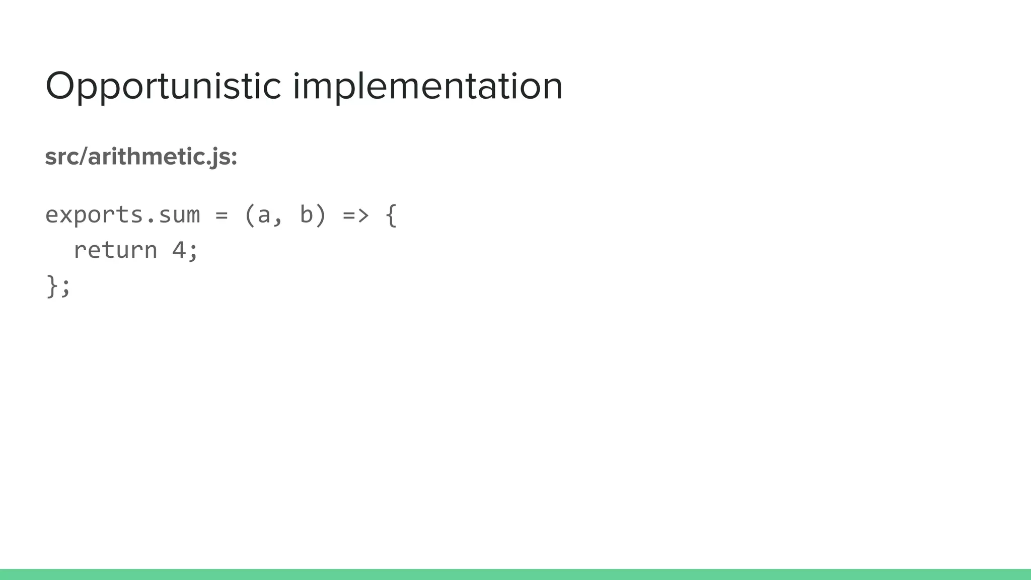 Opportunistic implementation
src/arithmetic.js:
exports.sum = (a, b) => {
return 4;
};
 