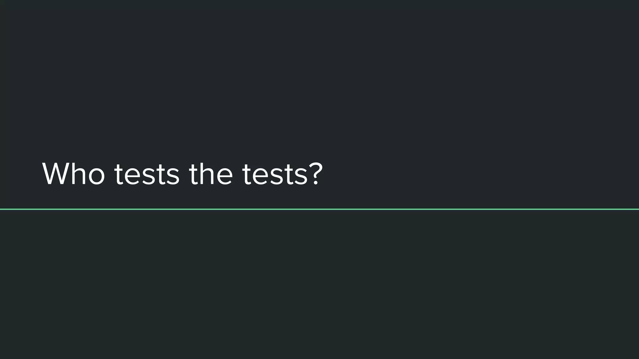 Who tests the tests?
 