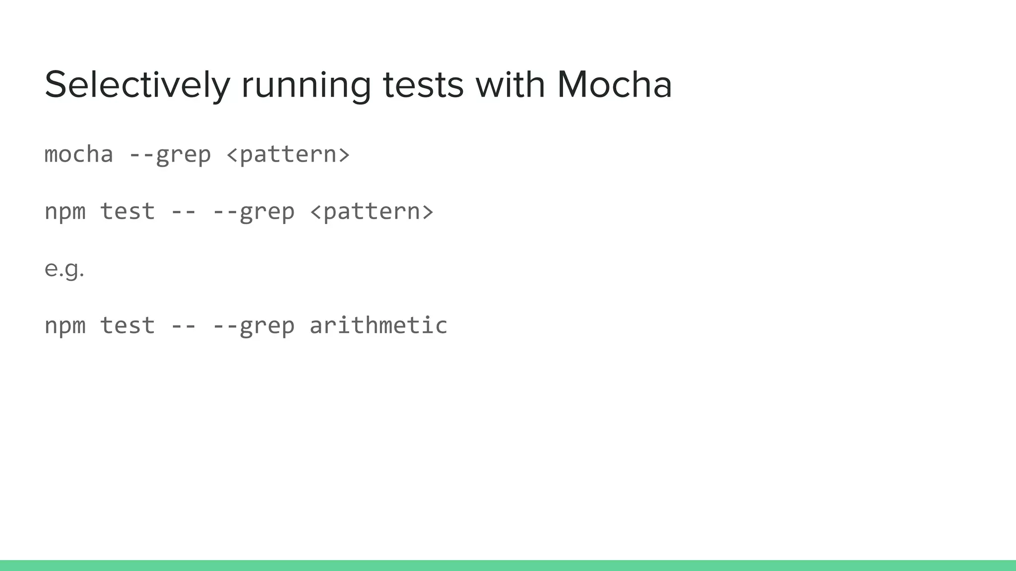 Selectively running tests with Mocha
mocha --grep <pattern>
npm test -- --grep <pattern>
e.g.
npm test -- --grep arithmetic
 