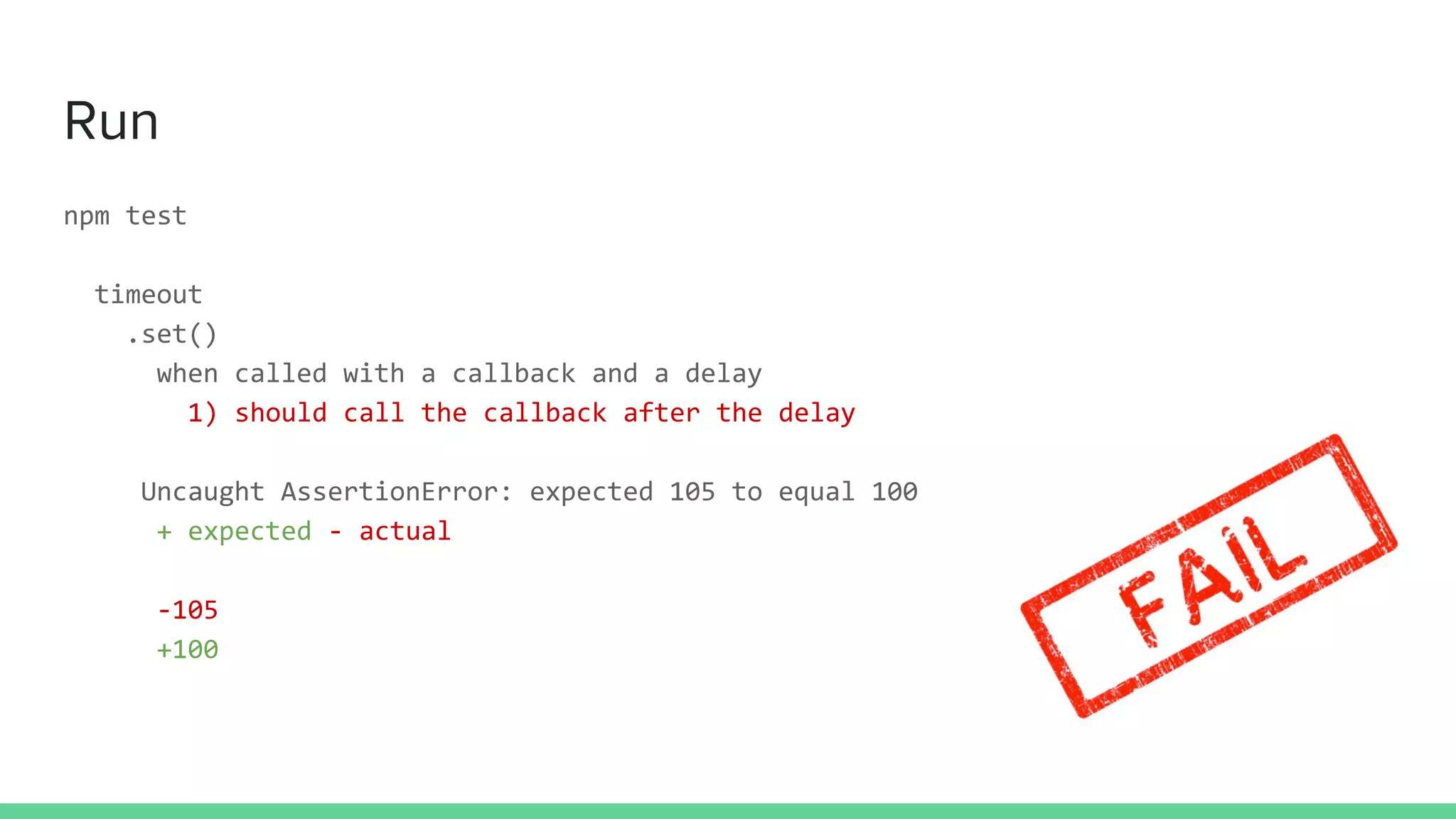 Run
npm test
timeout
.set()
when called with a callback and a delay
1) should call the callback after the delay
Uncaught AssertionError: expected 105 to equal 100
+ expected - actual
-105
+100
 