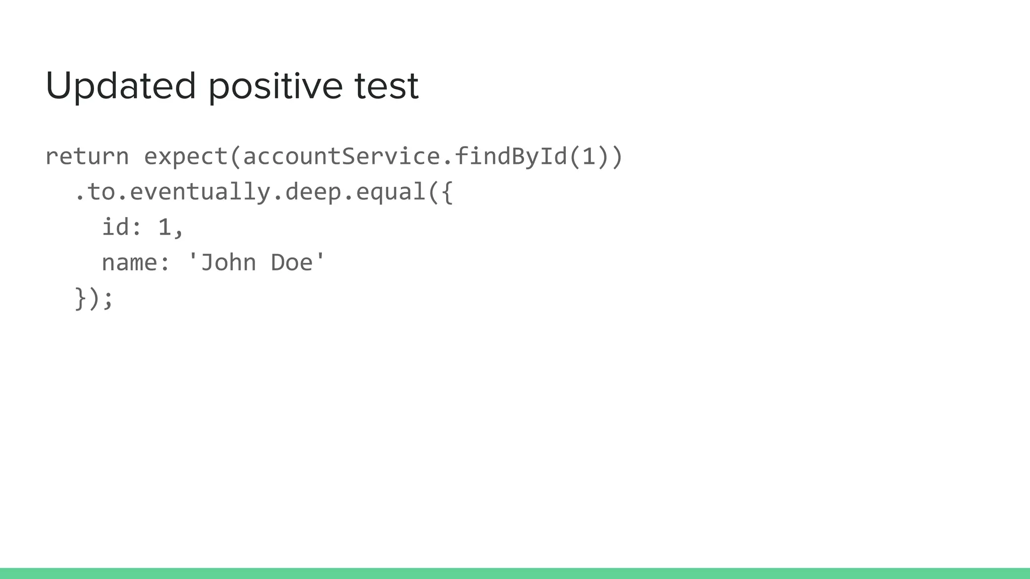 Updated positive test
return expect(accountService.findById(1))
.to.eventually.deep.equal({
id: 1,
name: 'John Doe'
});
 