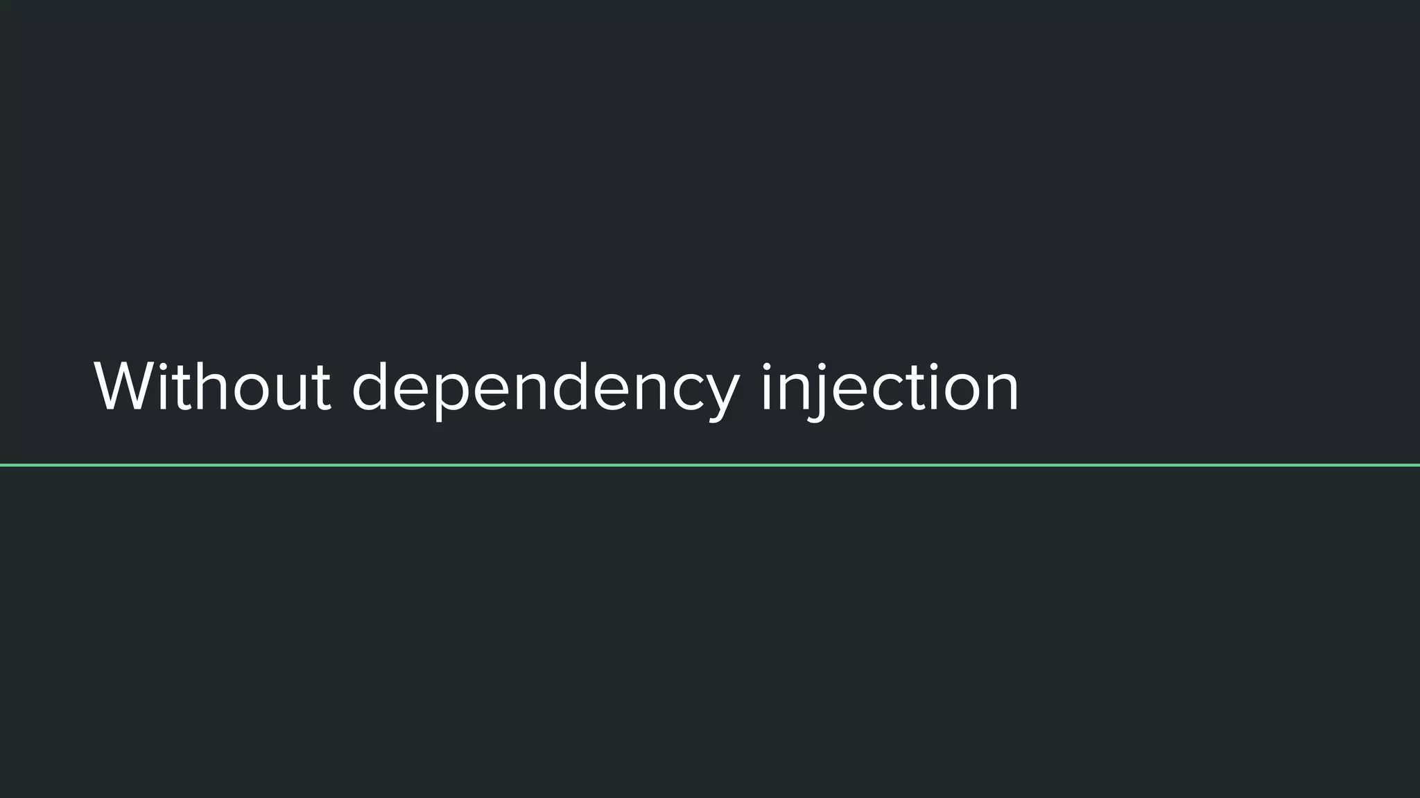 Without dependency injection
 