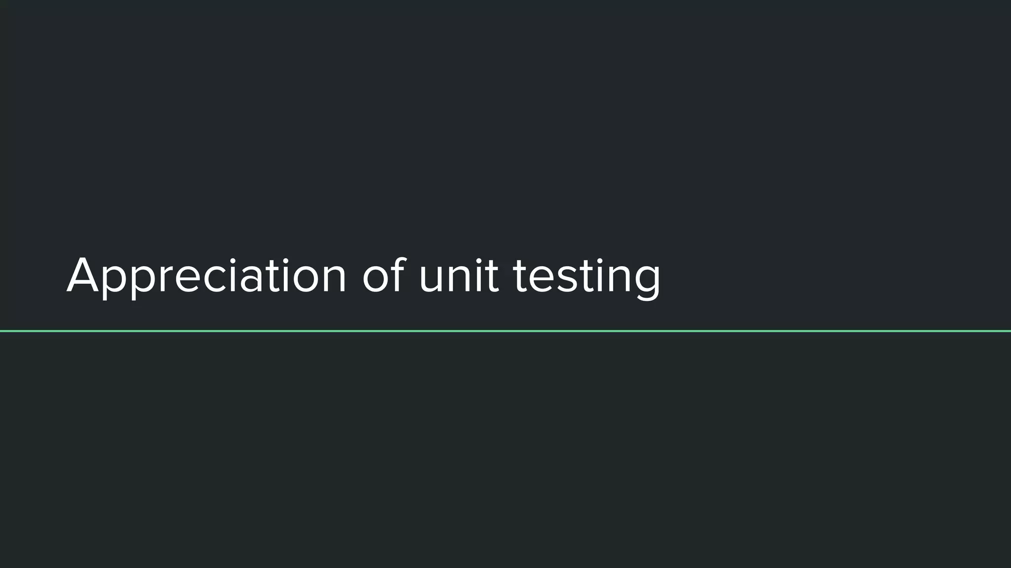 Appreciation of unit testing
 