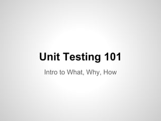 Unit Testing 101
Intro to What, Why, How
 