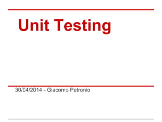 Unit Testing
30/04/2014 - Giacomo Petronio
 