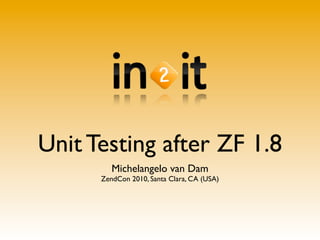 Unit Testing after ZF 1.8
         Michelangelo van Dam
      ZendCon 2010, Santa Clara, CA (USA)
 