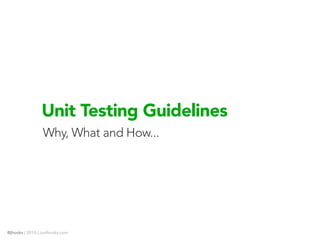 Unit Testing Guidelines
                 Why, What and How...




@jhooks | 2010 | joelhooks.com
 