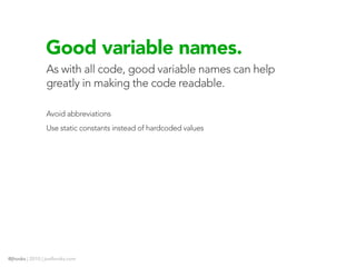 Good variable names.
                As with all code, good variable names can help
                greatly in making the code readable.

                Avoid abbreviations
                Use static constants instead of hardcoded values




@jhooks | 2010 | joelhooks.com
 