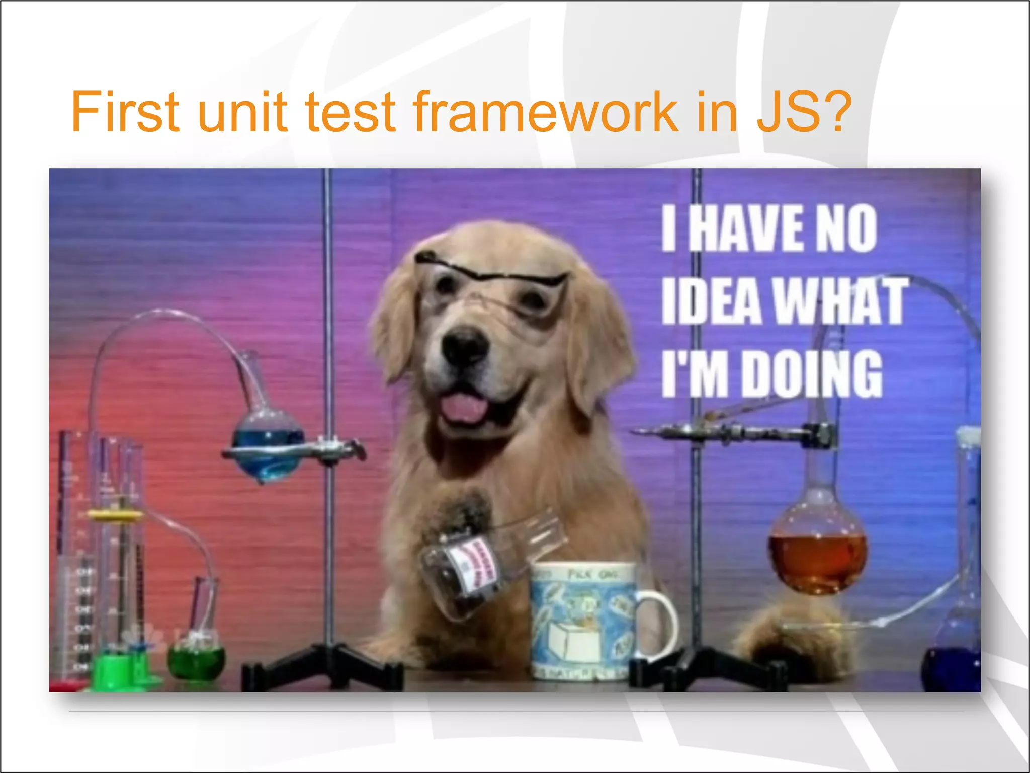 First unit test framework in JS?
  2001!
  Why it became so popular?
  Cross platform
 