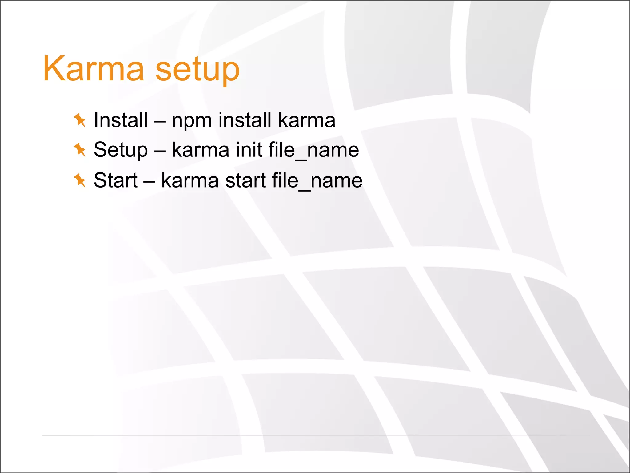 Karma setup
  Install – npm install karma
  Setup – karma init file_name
  Start – karma start file_name
 