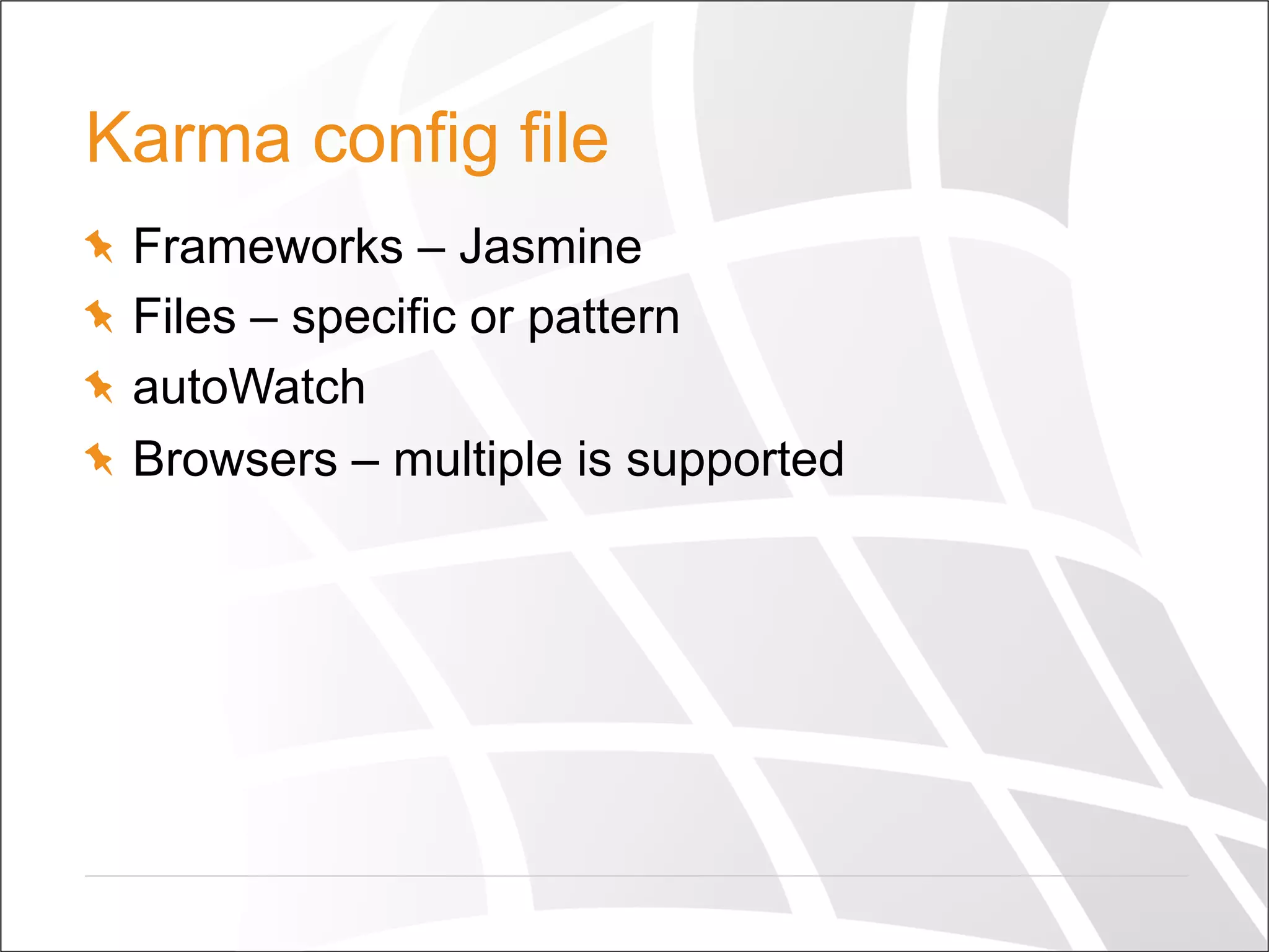 Karma config file
  Frameworks – Jasmine
  Files – specific or pattern
autoWatch
  Browsers – multiple is supported
 